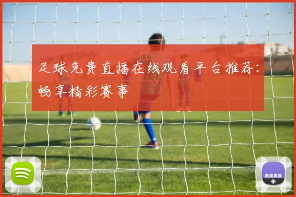足球免费直播在线观看平台推荐：畅享精彩赛事