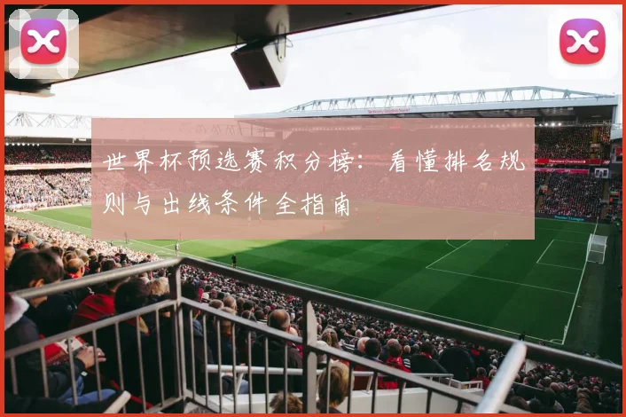 世界杯预选赛积分榜：看懂排名规则与出线条件全指南