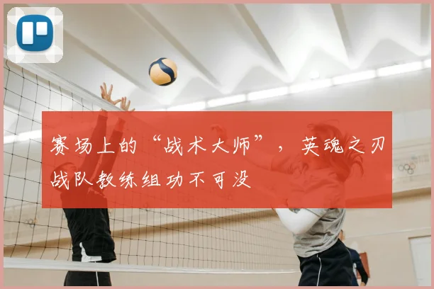 赛场上的“战术大师”，英魂之刃战队教练组功不可没