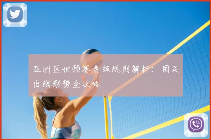 亚洲区世预赛晋级规则解析:国足出线形势全攻略
