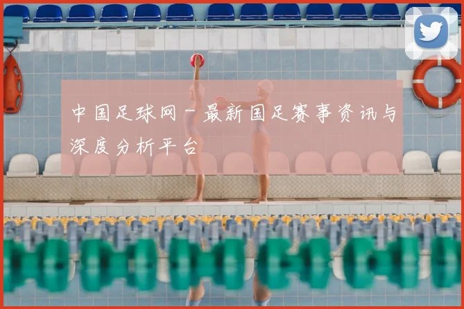 中国足球网 - 最新国足赛事资讯与深度分析平台