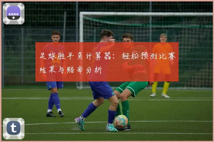 足球胜平负计算器：轻松预测比赛结果与赔率分析