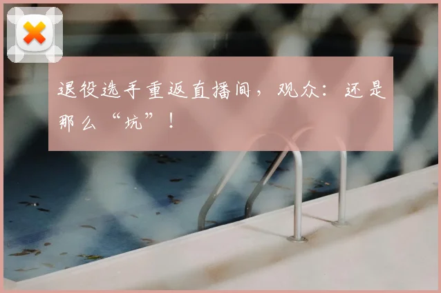 退役选手重返直播间，观众：还是那么“坑”！